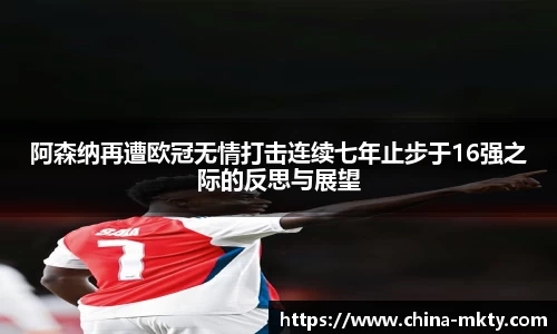 阿森纳再遭欧冠无情打击连续七年止步于16强之际的反思与展望
