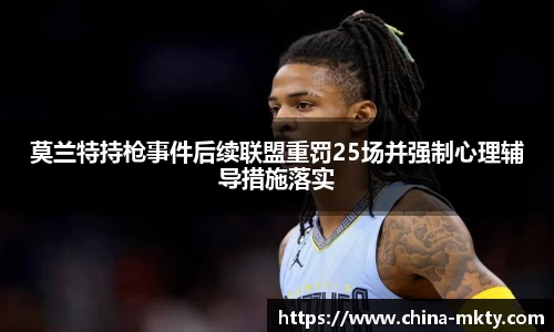 莫兰特持枪事件后续联盟重罚25场并强制心理辅导措施落实
