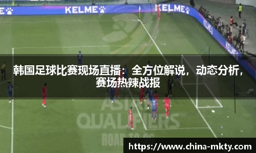 韩国足球比赛现场直播：全方位解说，动态分析，赛场热辣战报