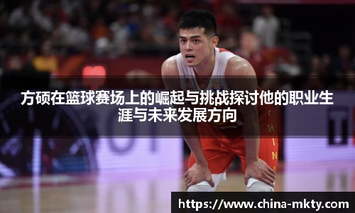 方硕在篮球赛场上的崛起与挑战探讨他的职业生涯与未来发展方向